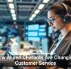 How AI and Chatbots Are Changing Customer Service