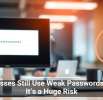 Businesses Still Use Weak Passwords — And It’s a Huge Risk