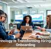 Technology Is Transforming Hiring and Onboarding