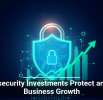 Cybersecurity Investments Protect and Fuel Business Growth